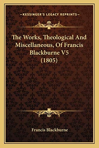 The Works, Theological And Miscellaneous, Of Francis Blackburne V5 (1805)