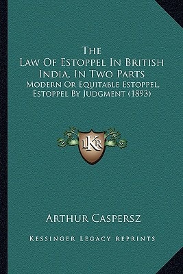 The Law Of Estoppel In British India, In Two Parts: Modern Or Equitable Estoppel, Estoppel By Judgment (1893)