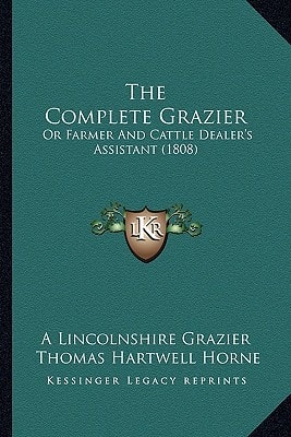The Complete Grazier: Or Farmer And Cattle Dealer's Assistant (1808)