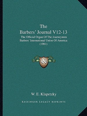 The Barbers' Journal V12-13: The Official Organ Of The Journeymen Barbers' International Union Of America (1901)