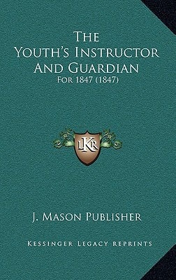 The Youth's Instructor And Guardian: For 1847 (1847)