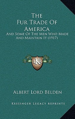 The Fur Trade Of America: And Some Of The Men Who Made And Maintain It (1917)