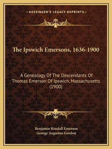 The Ipswich Emersons, 1636-1900: A Genealogy Of The Descendants Of Thomas Emerson Of Ipswich, Massachusetts (1900)