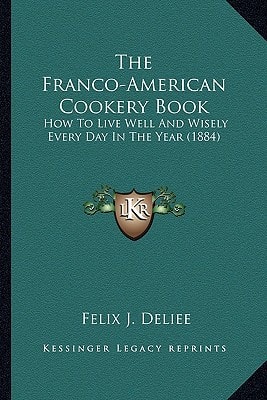 The Franco-American Cookery Book: How To Live Well And Wisely Every Day In The Year (1884)
