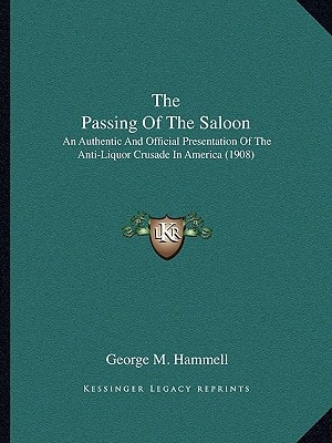 The Passing Of The Saloon: An Authentic And Official Presentation Of The Anti-Liquor Crusade In America (1908)