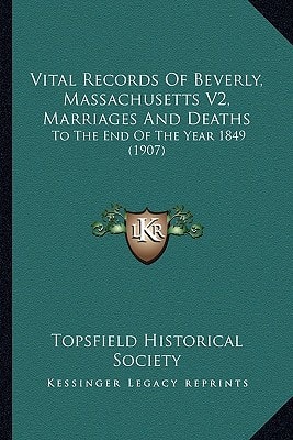 Vital Records Of Beverly, Massachusetts V2, Marriages And Deaths: To The End Of The Year 1849 (1907)