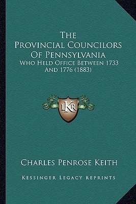 The Provincial Councilors Of Pennsylvania: Who Held Office Between 1733 And 1776 (1883)