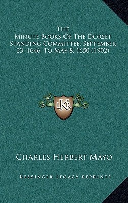 The Minute Books Of The Dorset Standing Committee, September 23, 1646, To May 8, 1650 (1902)