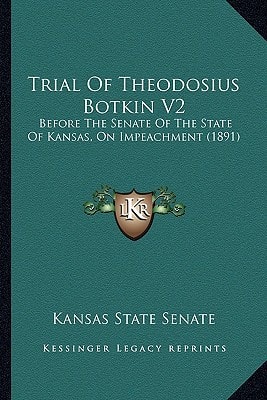 Trial Of Theodosius Botkin V2: Before The Senate Of The State Of Kansas, On Impeachment (1891)