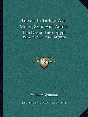 Travels In Turkey, Asia Minor, Syria And Across The Desert Into Egypt: During The Years 1799-1801 (1803)