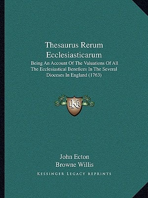 Thesaurus Rerum Ecclesiasticarum: Being An Account Of The Valuations Of All The Ecclesiastical Benefices In The Several Dioceses In England (1763)