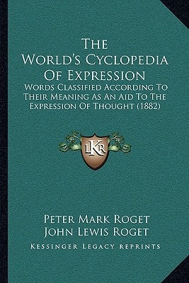 The World's Cyclopedia Of Expression: Words Classified According To Their Meaning As An Aid To The Expression Of Thought (1882)
