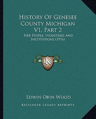 History Of Genesee County Michigan V1, Part 2: Her People, Industries And Institutions (1916)
