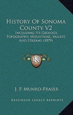 History Of Sonoma County V2: Including Its Geology, Topography, Mountains, Valleys And Streams (1879)