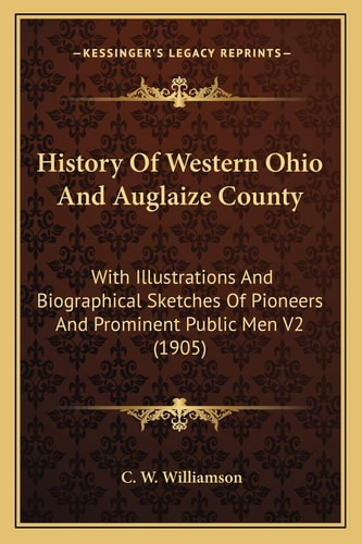 History Of Western Ohio And Auglaize County: With Illustrations And Biographical Sketches Of Pioneers And Prominent Public Men V2 (1905)