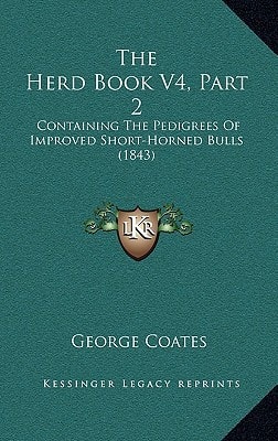 The Herd Book V4, Part 2: Containing The Pedigrees Of Improved Short-Horned Bulls (1843)