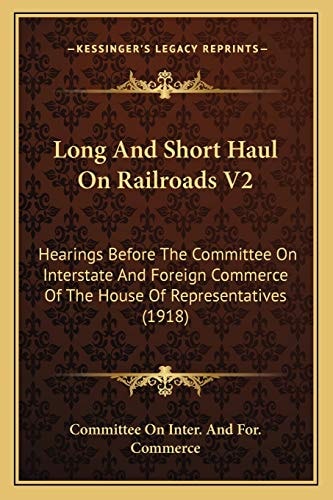 Long And Short Haul On Railroads V2: Hearings Before The Committee On Interstate And Foreign Commerce Of The House Of Representatives (1918)
