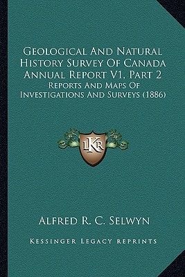 Geological And Natural History Survey Of Canada Annual Report V1, Part 2: Reports And Maps Of Investigations And Surveys (1886)