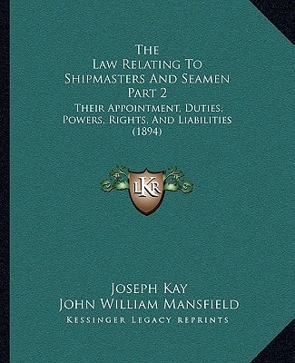 The Law Relating To Shipmasters And Seamen Part 2: Their Appointment, Duties, Powers, Rights, And Liabilities (1894)