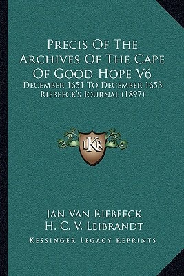 Precis Of The Archives Of The Cape Of Good Hope V6: December 1651 To December 1653, Riebeeck's Journal (1897)