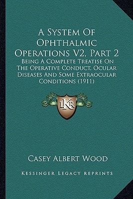 A System Of Ophthalmic Operations V2, Part 2: Being A Complete Treatise On The Operative Conduct, Ocular Diseases And Some Extraocular Conditions (1911)