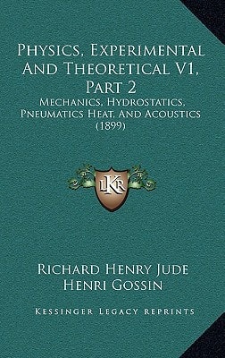 Physics, Experimental And Theoretical V1, Part 2: Mechanics, Hydrostatics, Pneumatics Heat, And Acoustics (1899)