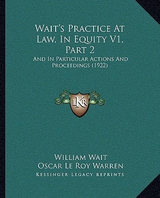 Wait's Practice At Law, In Equity V1, Part 2: And In Particular Actions And Proceedings (1922)
