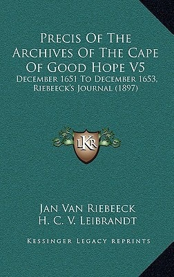 Precis Of The Archives Of The Cape Of Good Hope V5: December 1651 To December 1653, Riebeeck's Journal (1897)