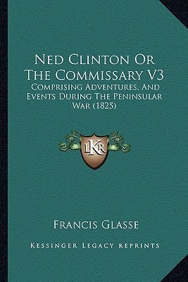 Ned Clinton Or The Commissary V3: Comprising Adventures, And Events During The Peninsular War (1825)