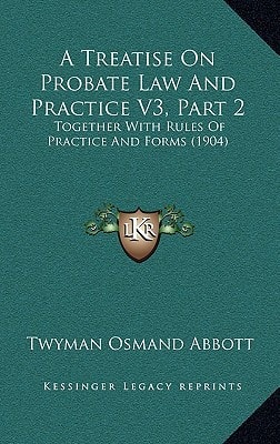 A Treatise On Probate Law And Practice V3, Part 2: Together With Rules Of Practice And Forms (1904)