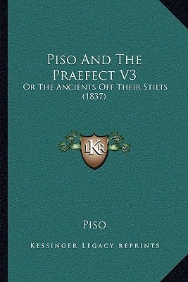 Piso And The Praefect V3: Or The Ancients Off Their Stilts (1837)