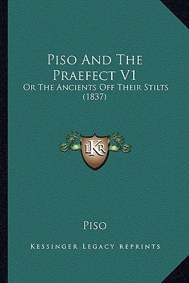 Piso And The Praefect V1: Or The Ancients Off Their Stilts (1837)