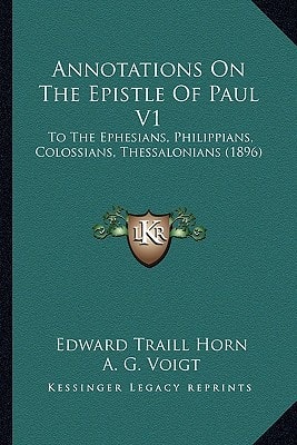 Annotations On The Epistle Of Paul V1: To The Ephesians, Philippians, Colossians, Thessalonians (1896)