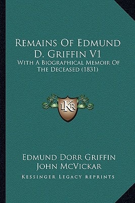 Remains Of Edmund D. Griffin V1: With A Biographical Memoir Of The Deceased (1831)
