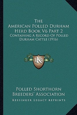 The American Polled Durham Herd Book V6 Part 2: Containing A Record Of Polled Durham Cattle (1916)