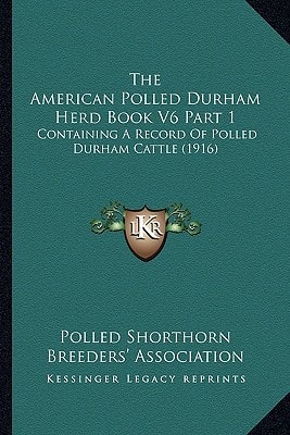 The American Polled Durham Herd Book V6 Part 1: Containing A Record Of Polled Durham Cattle (1916)