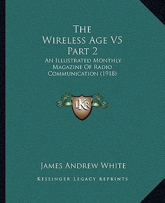 The Wireless Age V5 Part 2: An Illustrated Monthly Magazine Of Radio Communication (1918)
