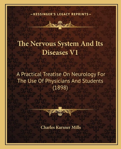 The Nervous System And Its Diseases V1: A Practical Treatise On Neurology For The Use Of Physicians And Students (1898)