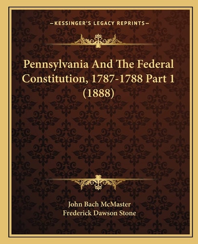 Pennsylvania And The Federal Constitution, 1787-1788 Part 1 (1888)