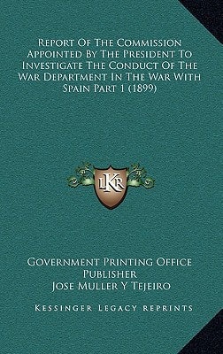Report Of The Commission Appointed By The President To Investigate The Conduct Of The War Department In The War With Spain Part 1 (1899)