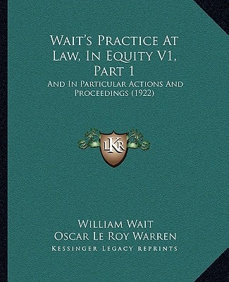 Wait's Practice At Law, In Equity V1, Part 1: And In Particular Actions And Proceedings (1922)