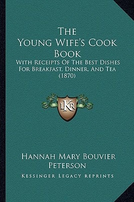 The Young Wife's Cook Book: With Receipts Of The Best Dishes For Breakfast, Dinner, And Tea (1870)