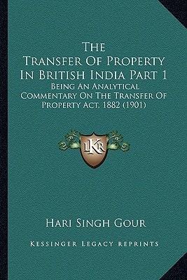 The Transfer Of Property In British India Part 1: Being An Analytical Commentary On The Transfer Of Property Act, 1882 (1901)