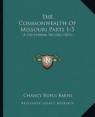 The Commonwealth Of Missouri Parts 1-5: A Centennial Record (1876)