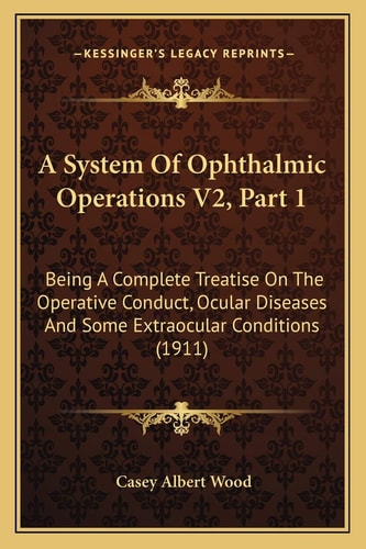 A System Of Ophthalmic Operations V2, Part 1: Being A Complete Treatise On The Operative Conduct, Ocular Diseases And Some Extraocular Conditions (1911)