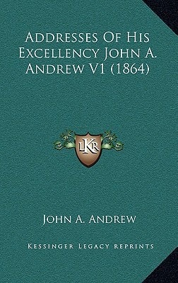 Addresses Of His Excellency John A. Andrew V1 (1864)