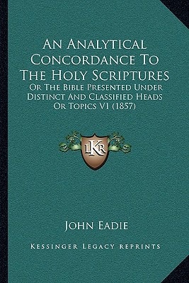An Analytical Concordance To The Holy Scriptures: Or The Bible Presented Under Distinct And Classified Heads Or Topics V1 (1857)