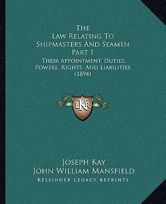 The Law Relating To Shipmasters And Seamen Part 1: Their Appointment, Duties, Powers, Rights, And Liabilities (1894)