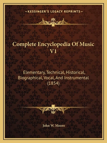 Complete Encyclopedia Of Music V1: Elementary, Technical, Historical, Biographical, Vocal, And Instrumental (1854)