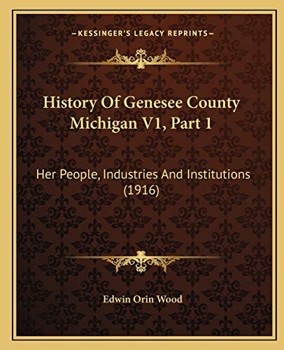 History Of Genesee County Michigan V1, Part 1: Her People, Industries And Institutions (1916)